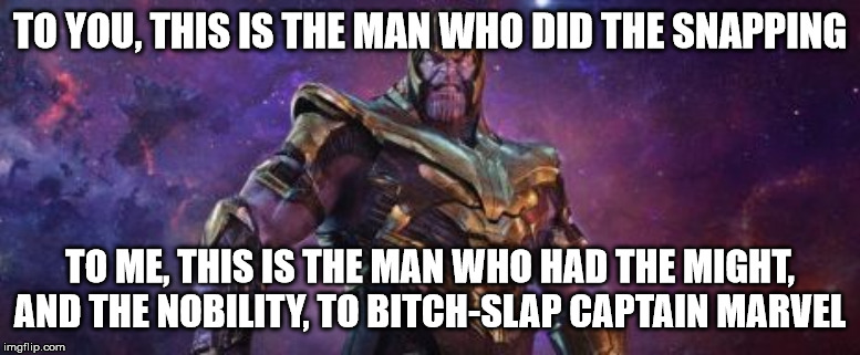 Thanos Meme II | TO YOU, THIS IS THE MAN WHO DID THE SNAPPING; TO ME, THIS IS THE MAN WHO HAD THE MIGHT, AND THE NOBILITY, TO BITCH-SLAP CAPTAIN MARVEL | image tagged in thanos,captain marvel,bitch slap | made w/ Imgflip meme maker