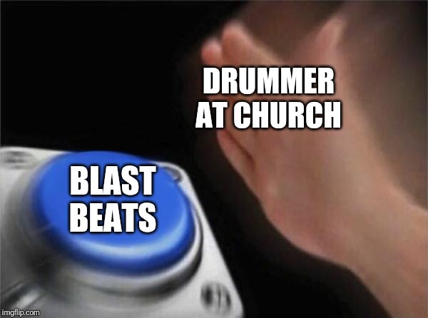 Blank Nut Button | DRUMMER AT CHURCH; BLAST BEATS | image tagged in memes,blank nut button | made w/ Imgflip meme maker