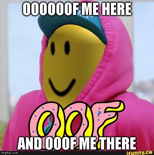 Roblox Oof | OOOOOOF ME HERE AND OOOF ME THERE | image tagged in roblox oof | made w/ Imgflip meme maker