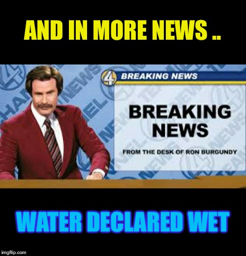 ron b | AND IN MORE NEWS .. WATER DECLARED WET | image tagged in ron b | made w/ Imgflip meme maker