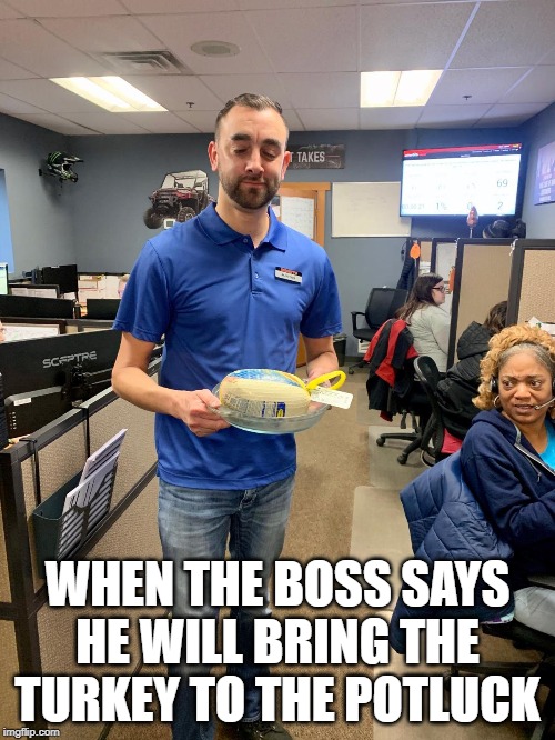 LITTLE TURKEY | WHEN THE BOSS SAYS HE WILL BRING THE TURKEY TO THE POTLUCK | image tagged in cheap | made w/ Imgflip meme maker