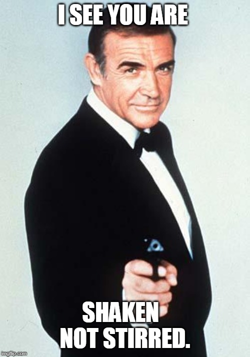 James Bond | I SEE YOU ARE; SHAKEN   NOT STIRRED. | image tagged in james bond | made w/ Imgflip meme maker