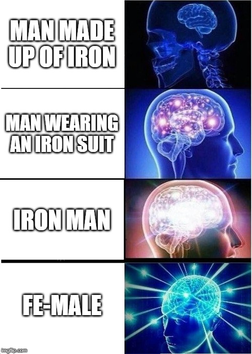 Expanding Brain | MAN MADE UP OF IRON; MAN WEARING AN IRON SUIT; IRON MAN; FE-MALE | image tagged in memes,expanding brain | made w/ Imgflip meme maker
