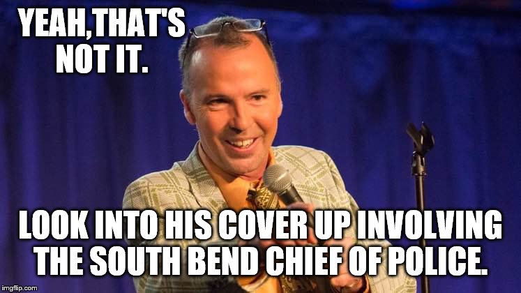 YEAH,THAT'S NOT IT. LOOK INTO HIS COVER UP INVOLVING THE SOUTH BEND CHIEF OF POLICE. | made w/ Imgflip meme maker