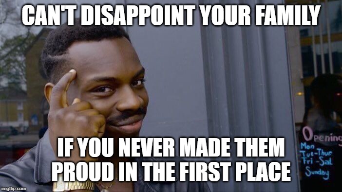 Roll Safe Think About It Meme | CAN'T DISAPPOINT YOUR FAMILY; IF YOU NEVER MADE THEM PROUD IN THE FIRST PLACE | image tagged in memes,roll safe think about it | made w/ Imgflip meme maker