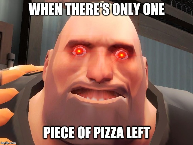 Heavy tf2  | WHEN THERE'S ONLY ONE; PIECE OF PIZZA LEFT | image tagged in heavy tf2 | made w/ Imgflip meme maker