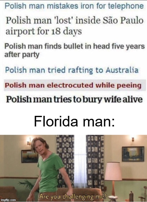 polish man vs florida man | Florida man: | image tagged in blank white template,are you challenging me,funny,memes,florida man,polish | made w/ Imgflip meme maker