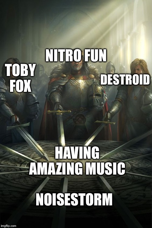 Knights of the Round Table | DESTROID; NITRO FUN; TOBY FOX; HAVING AMAZING MUSIC; NOISESTORM | image tagged in knights of the round table | made w/ Imgflip meme maker