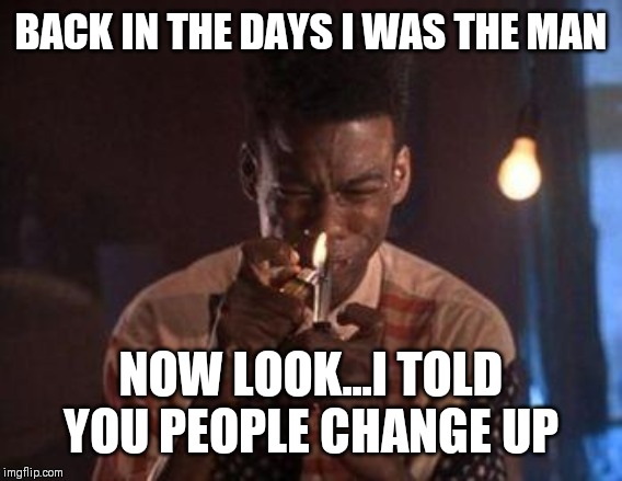 Jroc113 | BACK IN THE DAYS I WAS THE MAN; NOW LOOK...I TOLD YOU PEOPLE CHANGE UP | image tagged in pookie | made w/ Imgflip meme maker