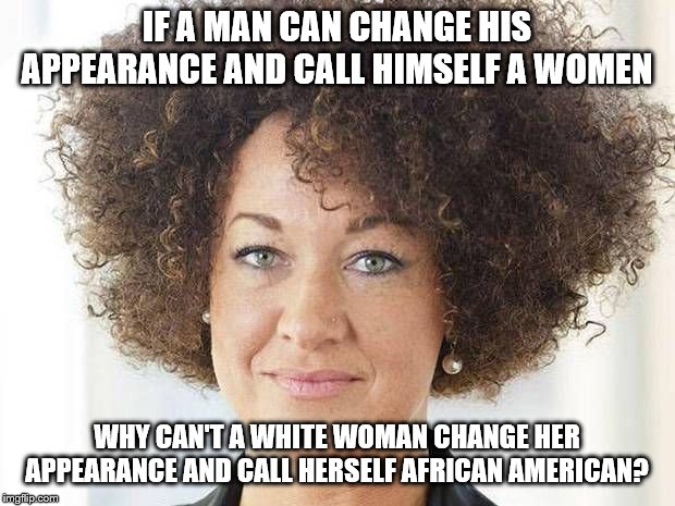 I don't believe in either fairytale, just showing the hypocrisy | IF A MAN CAN CHANGE HIS APPEARANCE AND CALL HIMSELF A WOMEN; WHY CAN'T A WHITE WOMAN CHANGE HER APPEARANCE AND CALL HERSELF AFRICAN AMERICAN? | image tagged in rachel dolezal,memes,political | made w/ Imgflip meme maker