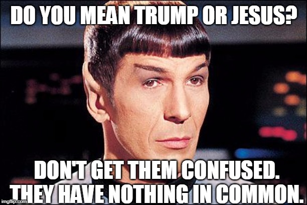 Condescending Spock | DO YOU MEAN TRUMP OR JESUS? DON'T GET THEM CONFUSED. THEY HAVE NOTHING IN COMMON. | image tagged in condescending spock | made w/ Imgflip meme maker