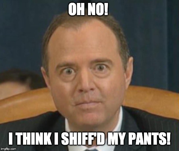 Adam “Shifty” Schiff | OH NO! I THINK I SHIFF'D MY PANTS! | image tagged in adam shifty schiff | made w/ Imgflip meme maker