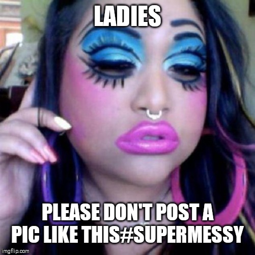 Jroc113 | LADIES; PLEASE DON'T POST A PIC LIKE THIS#SUPERMESSY | image tagged in clown makeup | made w/ Imgflip meme maker