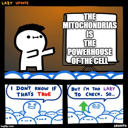 Lazy upvote | THE MITOCHONDRIAS IS THE POWERHOUSE OF THE CELL | image tagged in lazy upvote | made w/ Imgflip meme maker