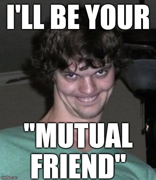 Creepy guy  | I'LL BE YOUR "MUTUAL FRIEND" | image tagged in creepy guy | made w/ Imgflip meme maker