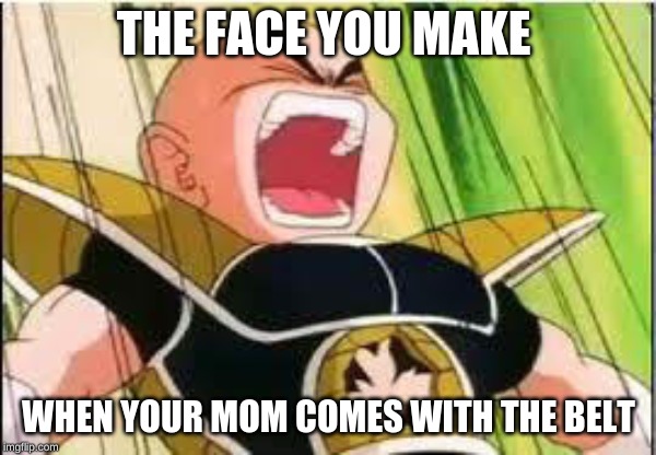 Krillin | THE FACE YOU MAKE; WHEN YOUR MOM COMES WITH THE BELT | image tagged in krillin | made w/ Imgflip meme maker