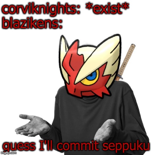 I guess I'll (Blaze the Blaziken) | corviknights: *exist*
blazikens: guess I'll commit seppuku | image tagged in i guess i'll blaze the blaziken | made w/ Imgflip meme maker