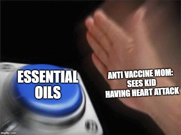 Blank Nut Button | ANTI VACCINE MOM: 
SEES KID HAVING HEART ATTACK; ESSENTIAL
OILS | image tagged in memes,blank nut button | made w/ Imgflip meme maker