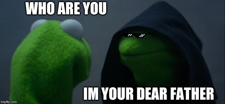 Evil Kermit Meme | WHO ARE YOU; IM YOUR DEAR FATHER | image tagged in memes,evil kermit | made w/ Imgflip meme maker