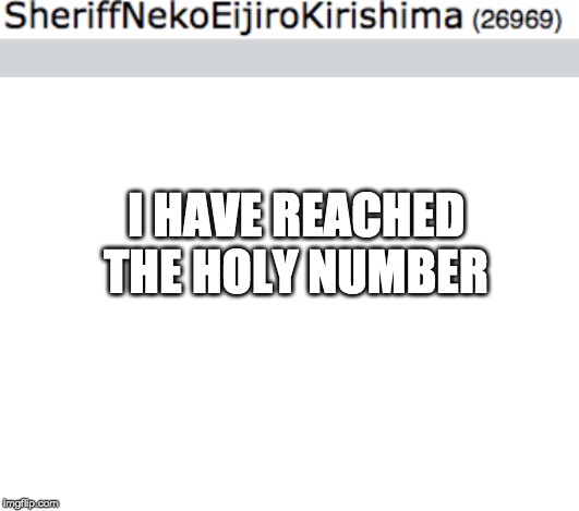 I HAVE REACHED THE HOLY NUMBER | image tagged in blank white template | made w/ Imgflip meme maker