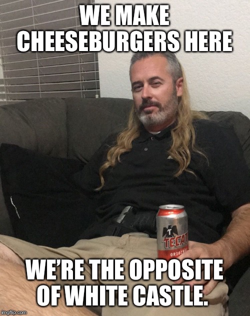 Black Trailer Burgers | WE MAKE CHEESEBURGERS HERE; WE’RE THE OPPOSITE OF WHITE CASTLE. | image tagged in trailer park royalty | made w/ Imgflip meme maker