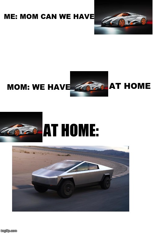 Cybertruck | ME: MOM CAN WE HAVE; MOM: WE HAVE; AT HOME; AT HOME: | image tagged in cybertruck,elon musk,funny | made w/ Imgflip meme maker