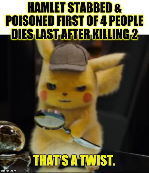 That's a Twist | HAMLET STABBED & POISONED FIRST OF 4 PEOPLE
DIES LAST AFTER KILLING 2 | image tagged in that's a twist | made w/ Imgflip meme maker