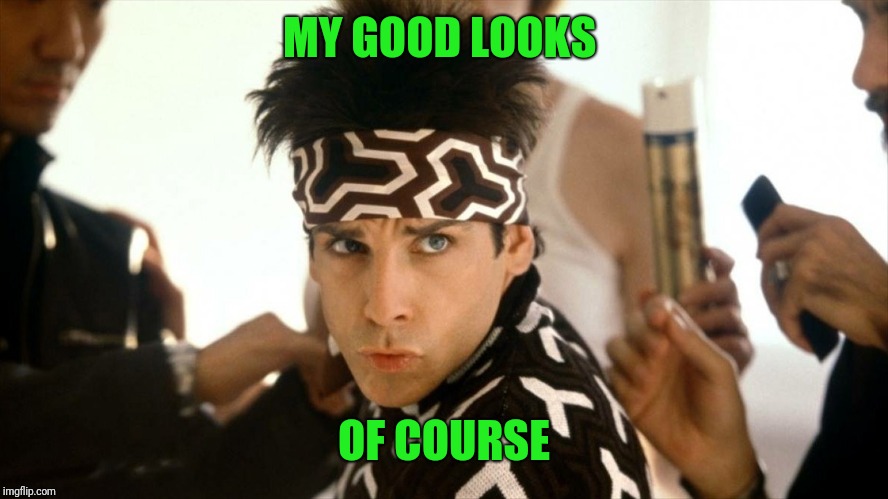 Ridiculously Good Looking | MY GOOD LOOKS OF COURSE | image tagged in ridiculously good looking | made w/ Imgflip meme maker