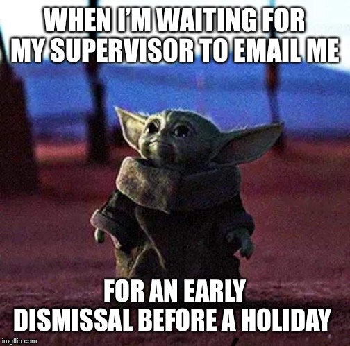 Early dismissal | WHEN I’M WAITING FOR MY SUPERVISOR TO EMAIL ME; FOR AN EARLY DISMISSAL BEFORE A HOLIDAY | image tagged in baby yoda | made w/ Imgflip meme maker