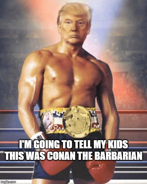 Donald Trump Conan the Barbarian | I'M GOING TO TELL MY KIDS THIS WAS CONAN THE BARBARIAN | image tagged in trump,donald trump memes,trump meme,maga,kag,make america great again | made w/ Imgflip meme maker