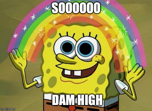 Imagination Spongebob | SOOOOOO; DAM HIGH | image tagged in memes,imagination spongebob | made w/ Imgflip meme maker