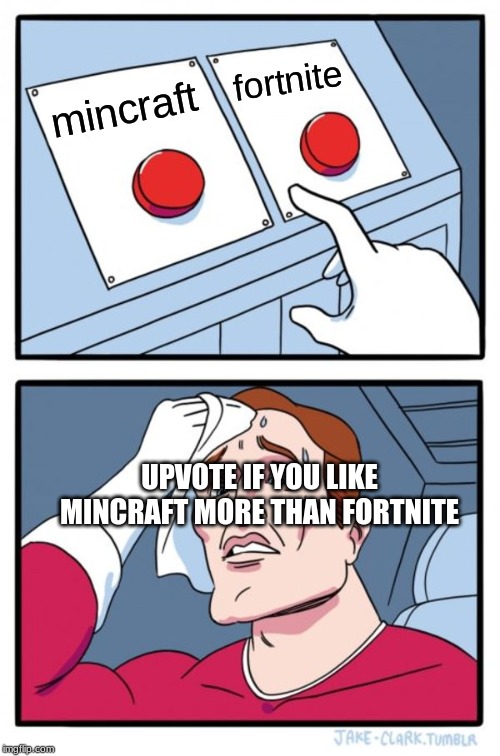 Two Buttons Meme | fortnite; mincraft; UPVOTE IF YOU LIKE MINCRAFT MORE THAN FORTNITE | image tagged in memes,two buttons | made w/ Imgflip meme maker
