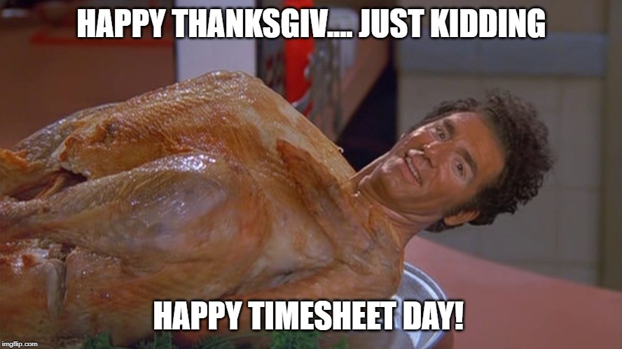 kramer turkey | HAPPY THANKSGIV.... JUST KIDDING; HAPPY TIMESHEET DAY! | image tagged in kramer turkey | made w/ Imgflip meme maker