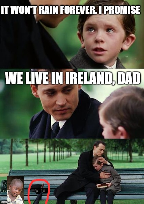 Finding Neverland | IT WON'T RAIN FOREVER. I PROMISE; WE LIVE IN IRELAND, DAD | image tagged in memes,finding neverland | made w/ Imgflip meme maker