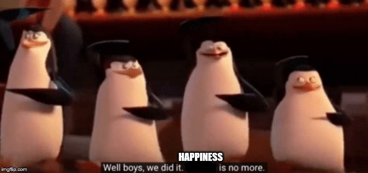 well boys we did it | HAPPINESS | image tagged in well boys we did it | made w/ Imgflip meme maker