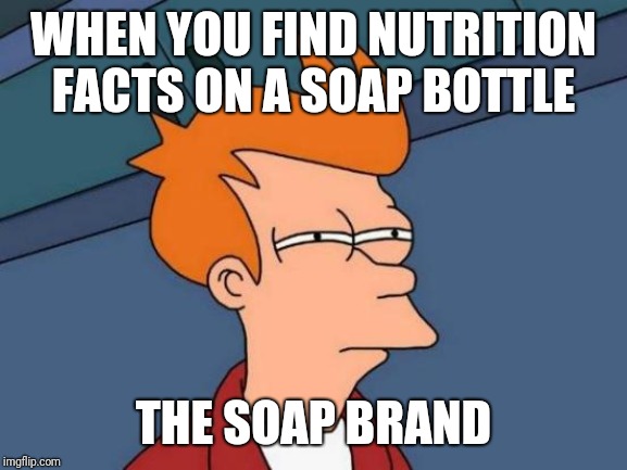 Futurama Fry | WHEN YOU FIND NUTRITION FACTS ON A SOAP BOTTLE; THE SOAP BRAND | image tagged in memes,futurama fry | made w/ Imgflip meme maker