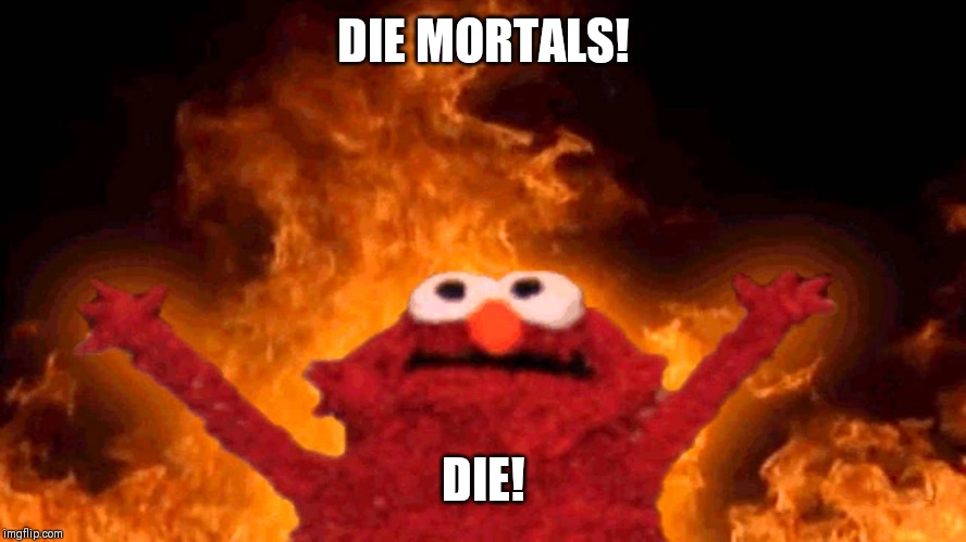 elmo fire | DIE MORTALS! DIE! | image tagged in elmo fire | made w/ Imgflip meme maker