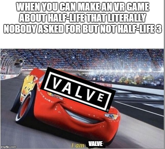 I am Speed | WHEN YOU CAN MAKE AN VR GAME ABOUT HALF-LIFE THAT LITERALLY NOBODY ASKED FOR BUT NOT HALF-LIFE 3; VALVE | image tagged in i am speed | made w/ Imgflip meme maker