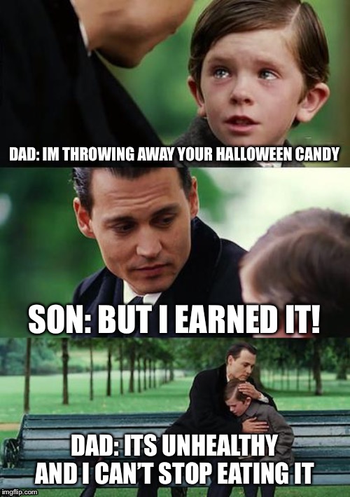 Finding Neverland | DAD: IM THROWING AWAY YOUR HALLOWEEN CANDY; SON: BUT I EARNED IT! DAD: ITS UNHEALTHY AND I CAN’T STOP EATING IT | image tagged in memes,finding neverland | made w/ Imgflip meme maker