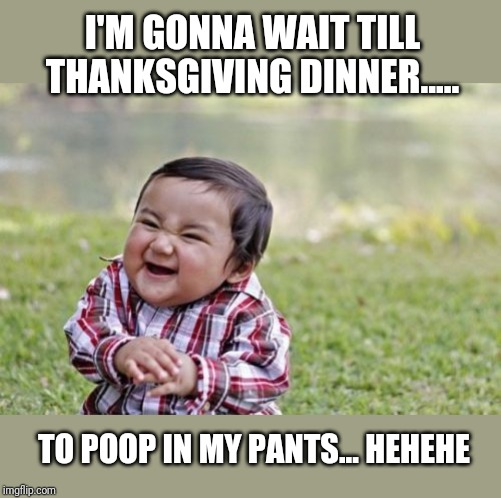 Evil Toddler | I'M GONNA WAIT TILL THANKSGIVING DINNER..... TO POOP IN MY PANTS... HEHEHE | image tagged in memes,evil toddler | made w/ Imgflip meme maker