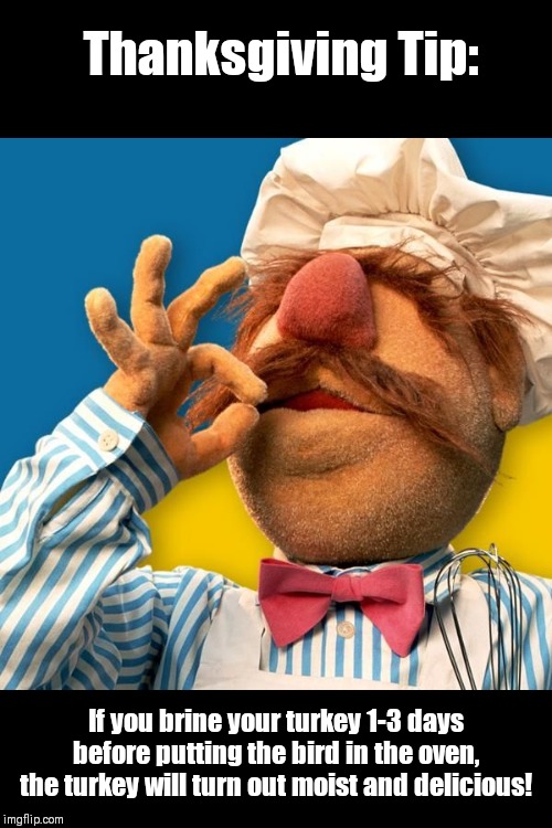 Swedish Chef | Thanksgiving Tip:; If you brine your turkey 1-3 days before putting the bird in the oven, the turkey will turn out moist and delicious! | image tagged in swedish chef | made w/ Imgflip meme maker