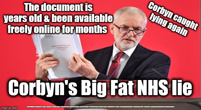 Corbyn's Big Fat NHS lie | The document is years old & been available freely online for months; Corbyn caught lying again; Corbyn's Big Fat NHS lie; #JC4PMNOW #jc4pm2019 #gtto #jc4pm #cultofcorbyn #labourisdead #weaintcorbyn #wearecorbyn #CostofCorbyn #NeverCorbyn #Unfit2bPM #Labour @PeoplesMomentum #votelabour2019 #toriesout #generalElection2019 #labourpolicies | image tagged in brexit election 2019,brexit boris corbyn farage swinson trump,jc4pmnow gtto jc4pm2019,cultofcorbyn,unfit2bpm,anti-semite and a r | made w/ Imgflip meme maker