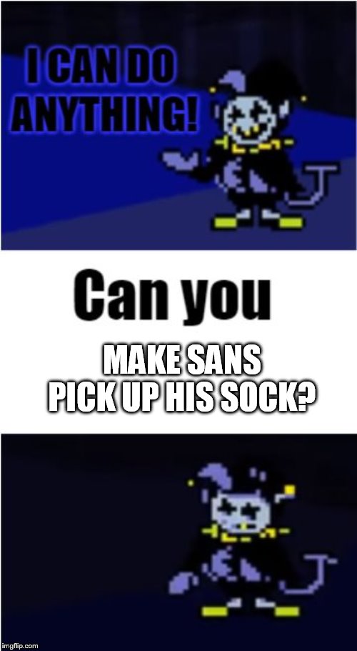 TELL SANS TO PICK UP HIS SOCK | MAKE SANS PICK UP HIS SOCK? | image tagged in i can do anything | made w/ Imgflip meme maker