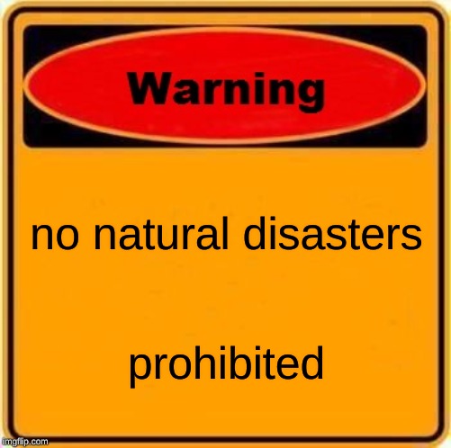 Warning Sign Meme | no natural disasters; prohibited | image tagged in memes,warning sign | made w/ Imgflip meme maker