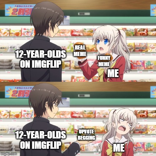charlotte anime | REAL MEME; 12-YEAR-OLDS ON IMGFLIP; FUNNY MEME; ME; UPVOTE BEGGING; 12-YEAR-OLDS ON IMGFLIP; ME | image tagged in charlotte anime | made w/ Imgflip meme maker