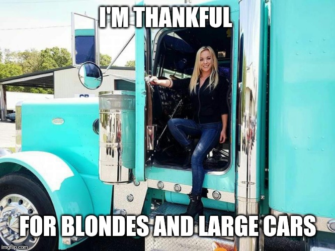 Hot chick | I'M THANKFUL; FOR BLONDES AND LARGE CARS | image tagged in truck | made w/ Imgflip meme maker