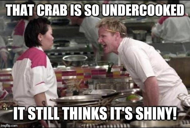 Angry Chef Gordon Ramsay Meme | THAT CRAB IS SO UNDERCOOKED; IT STILL THINKS IT'S SHINY! | image tagged in memes,angry chef gordon ramsay | made w/ Imgflip meme maker