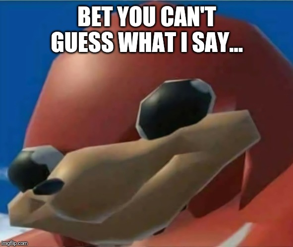 Ugandan Knuckles | BET YOU CAN'T GUESS WHAT I SAY... | image tagged in ugandan knuckles | made w/ Imgflip meme maker