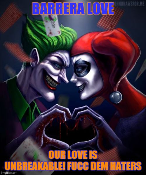 joker and harley love | BARRERA LOVE; OUR LOVE IS UNBREAKABLE! FUCC DEM HATERS | image tagged in joker and harley love | made w/ Imgflip meme maker
