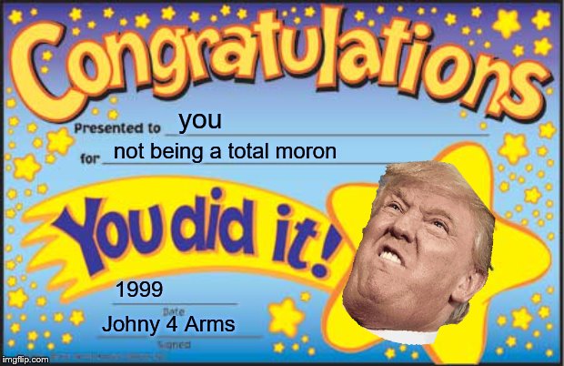 Happy Star Congratulations Meme | you; not being a total moron; 1999; Johny 4 Arms | image tagged in memes,happy star congratulations | made w/ Imgflip meme maker